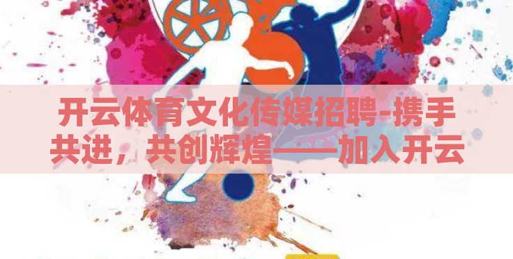 开云体育文化传媒招聘-携手共进，共创辉煌——加入开云体育文化传媒的非凡之旅
