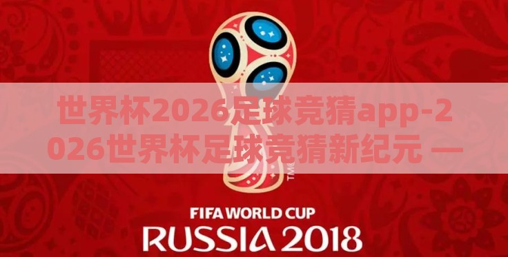 世界杯2026足球竞猜app-2026世界杯足球竞猜新纪元 —— 伴你踏上冒险之旅的智能APP 世界杯2026足球竞猜app-2026世界杯足球竞猜新纪元 —— 伴你踏上冒险之旅的智能APP