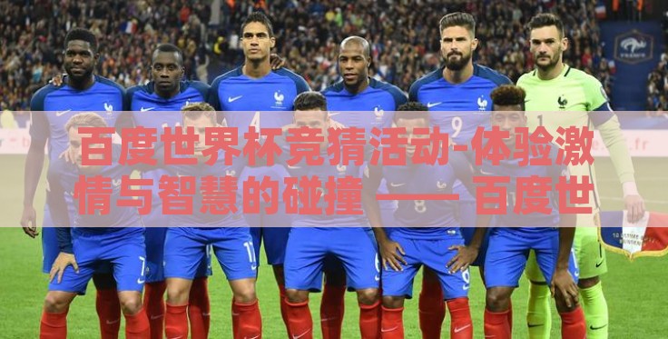 百度世界杯竞猜活动-体验激情与智慧的碰撞 —— 百度世界杯竞猜活动纪实 百度世界杯竞猜活动-体验激情与智慧的碰撞 —— 百度世界杯竞猜活动纪实