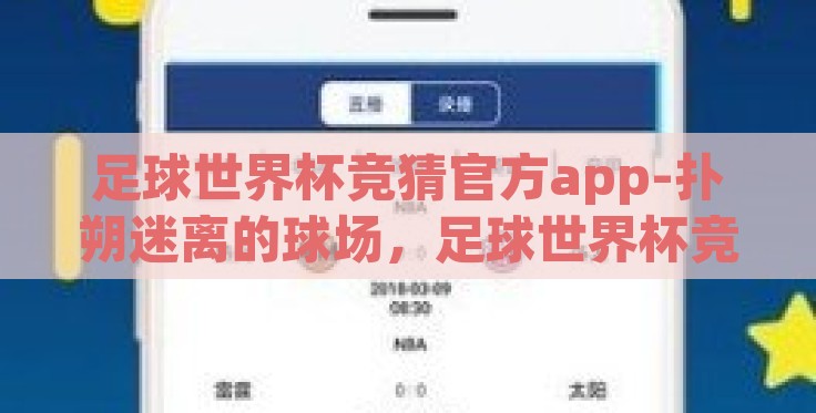足球世界杯竞猜官方app-扑朔迷离的球场，足球世界杯竞猜官方app的深度盛宴