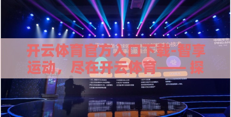 开云体育官方入口下载-智享运动，尽在开云体育—— 探索数字体育的便捷时光