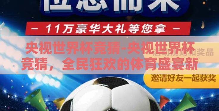央视世界杯竞猜-央视世界杯竞猜，全民狂欢的体育盛宴新篇章