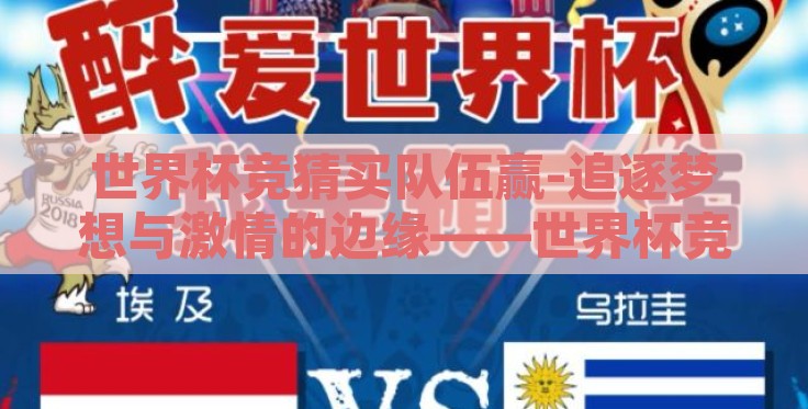 世界杯竞猜买队伍赢-追逐梦想与激情的边缘——世界杯竞猜,智勇双全决胜负 世界杯竞猜买队伍赢-追逐梦想与激情的边缘——世界杯竞猜,智勇双全决胜负