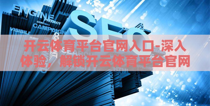 开云体育平台官网入口-深入体验,解锁开云体育平台官网入口的全方位指南 开云体育平台官网入口-深入体验,解锁开云体育平台官网入口的全方位指南