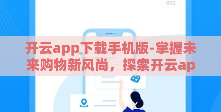 开云app下载手机版-掌握未来购物新风尚，探索开云app手机版下载的正确途径