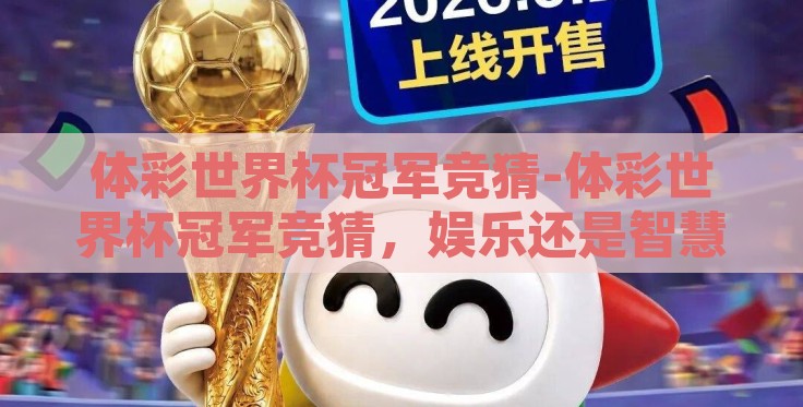 体彩世界杯冠军竞猜-体彩世界杯冠军竞猜，娱乐还是智慧博弈？