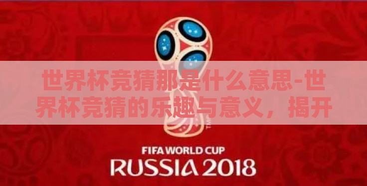 世界杯竞猜那是什么意思-世界杯竞猜的乐趣与意义，揭开足球盛宴的另一番洞见
