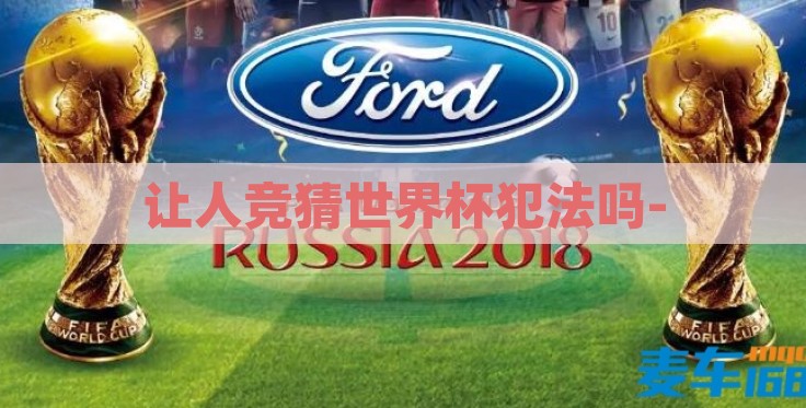 让人竞猜世界杯犯法吗- 让人竞猜世界杯犯法吗-