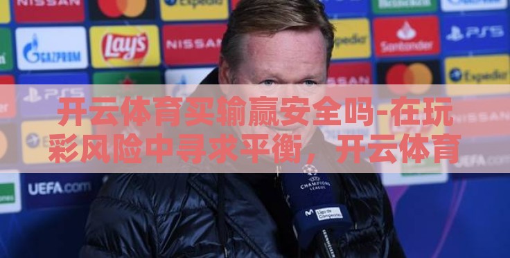 开云体育买输赢安全吗-在玩彩风险中寻求平衡，开云体育买输赢的明智考量