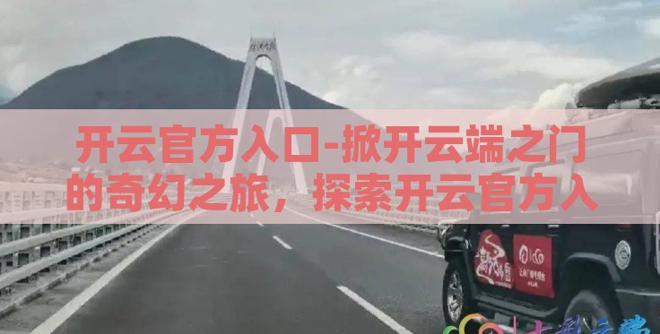 开云官方入口-掀开云端之门的奇幻之旅，探索开云官方入口的非凡世界
