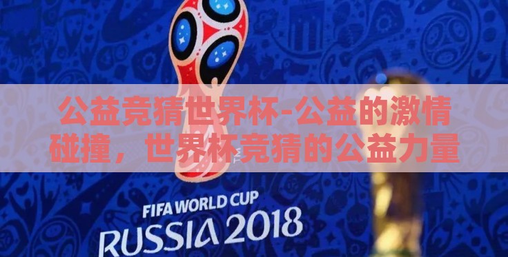 公益竞猜世界杯-公益的激情碰撞,世界杯竞猜的公益力量 公益竞猜世界杯-公益的激情碰撞,世界杯竞猜的公益力量