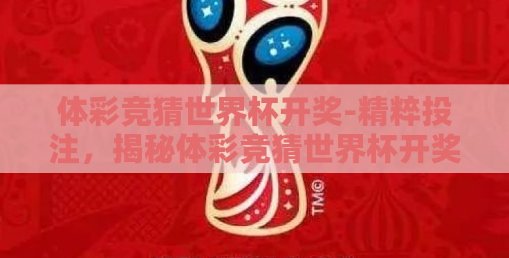 体彩竞猜世界杯开奖-精粹投注，揭秘体彩竞猜世界杯开奖的魔力与策略