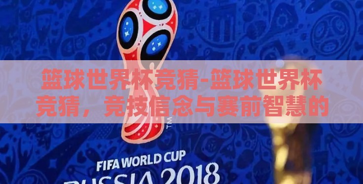 篮球世界杯竞猜-篮球世界杯竞猜，竞技信念与赛前智慧的火花碰撞