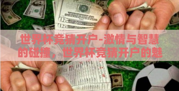 世界杯竞猜开户-激情与智慧的碰撞,世界杯竞猜开户的魅力之旅 世界杯竞猜开户-激情与智慧的碰撞,世界杯竞猜开户的魅力之旅