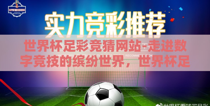 世界杯足彩竞猜网站-走进数字竞技的缤纷世界，世界杯足彩竞猜网站的魅力探索