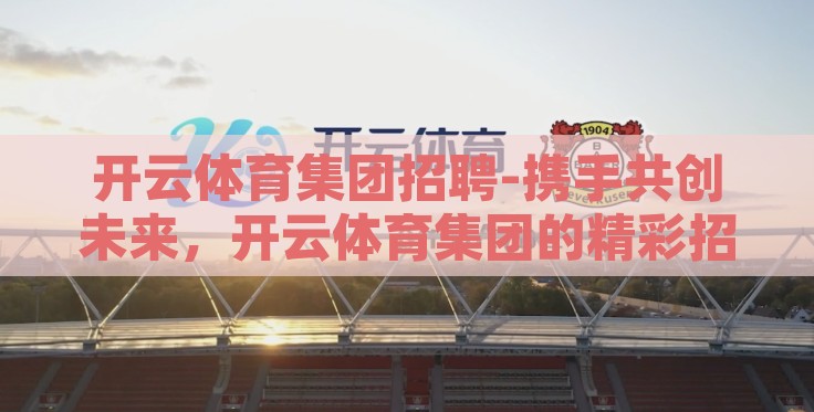 开云体育集团招聘-携手共创未来，开云体育集团的精彩招聘启事