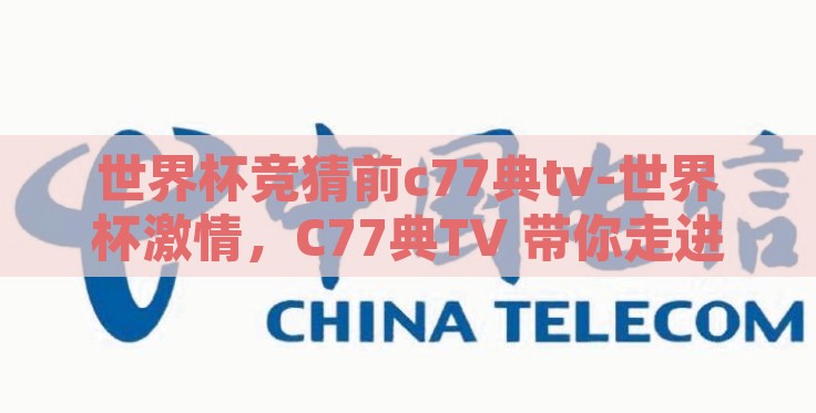 世界杯竞猜前c77典tv-世界杯激情，C77典TV 带你走进竞猜盛宴