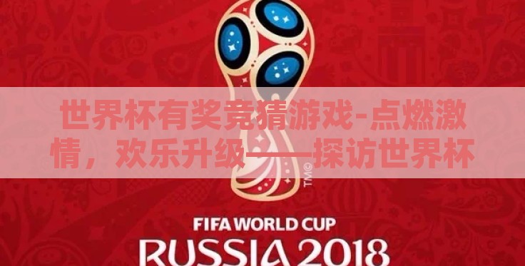 世界杯有奖竞猜游戏-点燃激情，欢乐升级——探访世界杯有奖竞猜游戏
