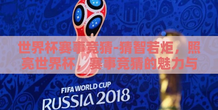 世界杯赛事竞猜-猜智若炬,照亮世界杯,赛事竞猜的魅力与激情 世界杯赛事竞猜-猜智若炬,照亮世界杯,赛事竞猜的魅力与激情