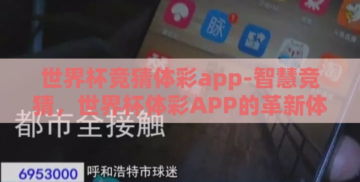 世界杯竞猜体彩app-智慧竞猜,世界杯体彩APP的革新体验 世界杯竞猜体彩app-智慧竞猜,世界杯体彩APP的革新体验