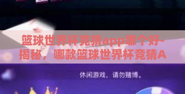 篮球世界杯竞猜app哪个好-揭秘，哪款篮球世界杯竞猜APP最受青睐？
