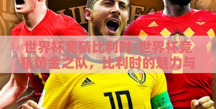 世界杯竞猜比利时-世界杯竞猜黄金之队,比利时的魅力与挑战 世界杯竞猜比利时-世界杯竞猜黄金之队,比利时的魅力与挑战